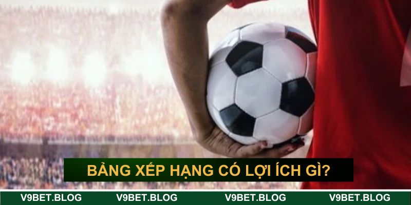 Bảng xếp hạng bóng đá đem lại những lợi ích gì? Bảng xếp hạng bóng đá đem lại những lợi ích gì?