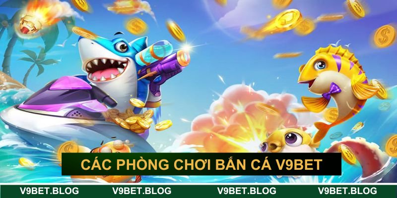 Các phòng chơi săn ngư đẳng cấp Các phòng chơi săn ngư đẳng cấp