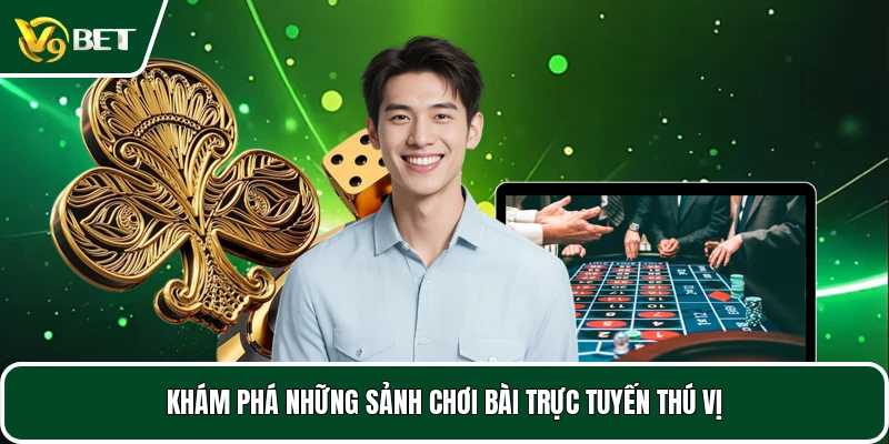 Khám phá những sảnh chơi bài trực tuyến thú vị