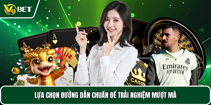 Lựa chọn đường dẫn chuẩn để trải nghiệm mượt mà