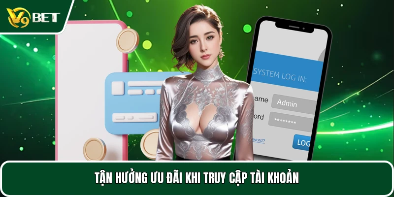 Tận hưởng ưu đãi khi truy cập tài khoản