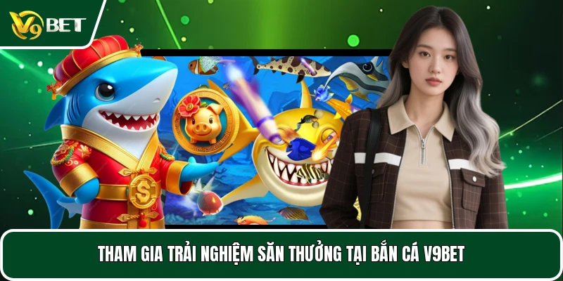 Tham gia trải nghiệm săn thưởng tại bắn cá V9BET