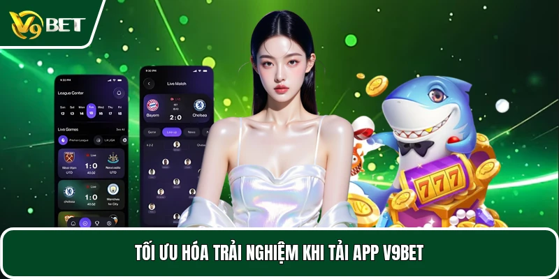 Tối ưu hóa trải nghiệm khi tải app V9BET